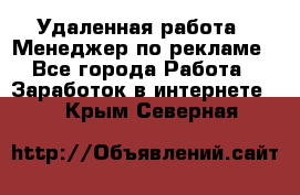 Удаленная работа - Менеджер по рекламе - Все города Работа » Заработок в интернете   . Крым,Северная